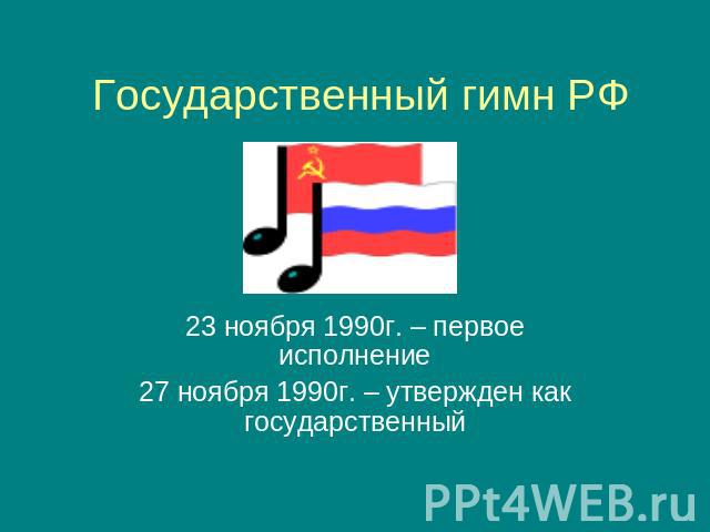 Государственный гимн РФ 23 ноября 1990г. – первое исполнение27 ноября 1990г. – утвержден как государственный