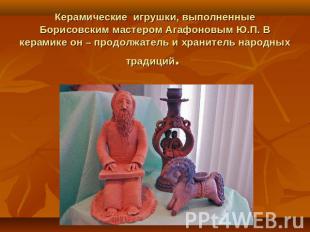 Керамические игрушки, выполненные Борисовским мастером Агафоновым Ю.П. В керамик