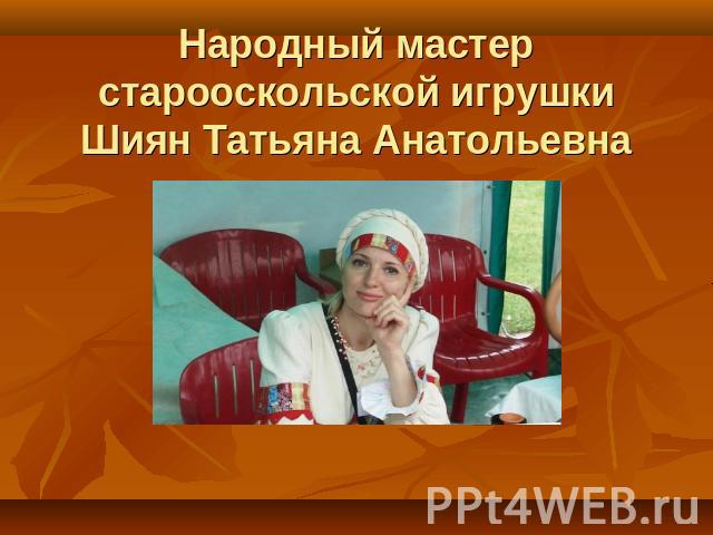 Народный мастер старооскольской игрушки Шиян Татьяна Анатольевна