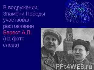 В водружении Знамени Победыучаствовал ростовчанин Берест А.П.(на фото слева)