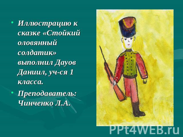 Иллюстрацию к сказке «Стойкий оловянный солдатик» выполнил Дауов Даниил, уч-ся 1 класса.Преподаватель: Чинченко Л.А.