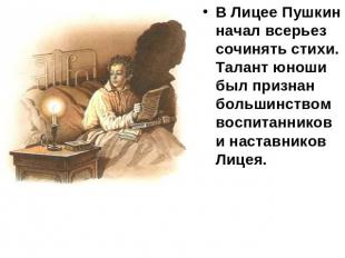 В Лицее Пушкин начал всерьез сочинять стихи. Талант юноши был признан большинств