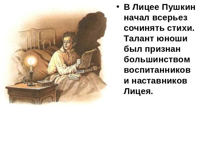 В Лицее Пушкин начал всерьез сочинять стихи. Талант юноши был признан большинством воспитанников и наставников Лицея.