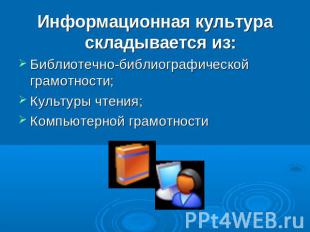 Информационная культура складывается из:Библиотечно-библиографической грамотност