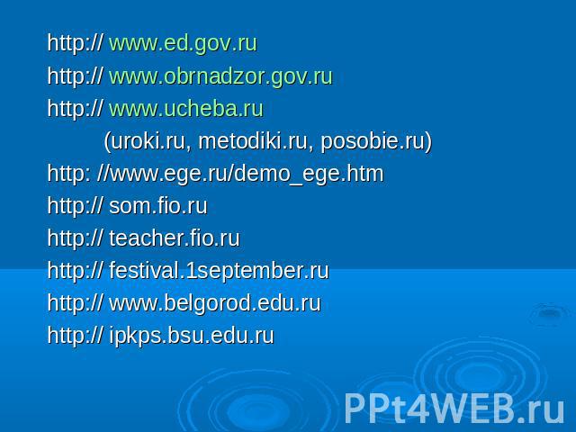 http:// www.ed.gov.ru http:// www.obrnadzor.gov.ru http:// www.ucheba.ru (uroki.ru, metodiki.ru, posobie.ru) http: //www.ege.ru/demo_ege.htm http:// som.fio.ru http:// teacher.fio.ru http:// festival.1september.ru http:// www.belgorod.edu.ru http://…