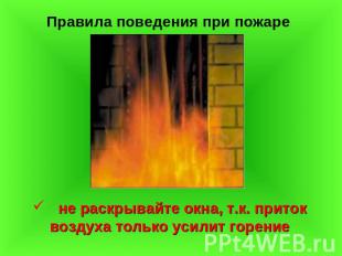 Правила поведения при пожаре не раскрывайте окна, т.к. приток воздуха только уси