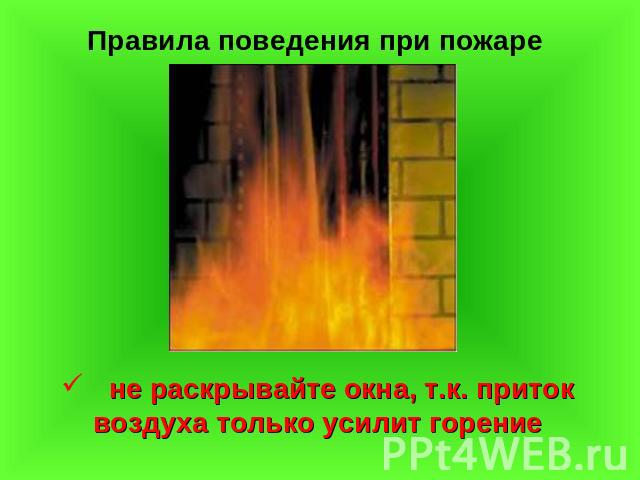 Правила поведения при пожаре не раскрывайте окна, т.к. приток воздуха только усилит горение