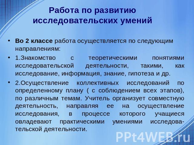 Работа по развитию исследовательских умений Во 2 классе работа осуществляется по следующим направлениям:1.Знакомство с теоретическими понятиями исследовательской деятельности, такими, как исследование, информация, знание, гипотеза и др.2.Осуществлен…