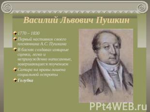 Василий Львович Пушкин 1770 – 1830 Первый наставник своего племянника А.С. Пушки