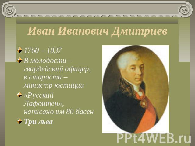Иван Иванович Дмитриев 1760 – 1837В молодости – гвардейский офицер, в старости – министр юстиции«Русский Лафонтен», написано им 80 басенТри льва