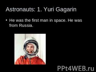 Astronauts: 1. Yuri Gagarin He was the first man in space. He was from Russia.