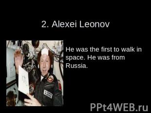 2. Alexei Leonov He was the first to walk in space. He was from Russia.