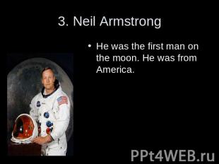 3. Neil Armstrong He was the first man on the moon. He was from America.