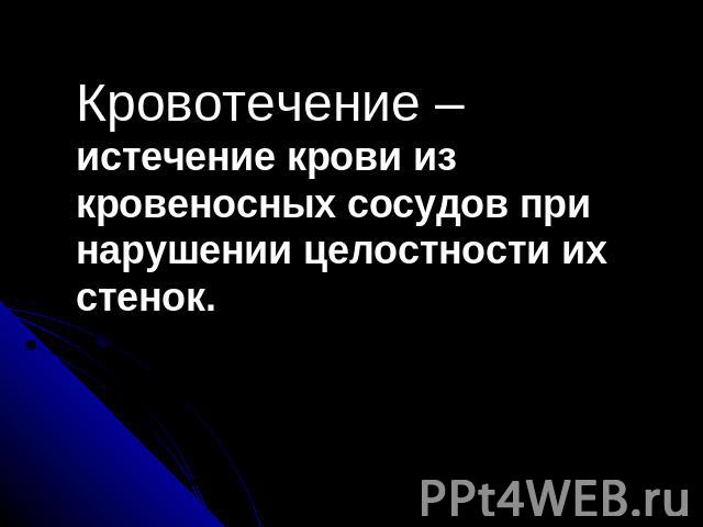 Кровотечение – истечение крови из кровеносных сосудов при нарушении целостности их стенок.