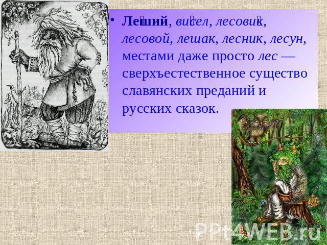 Леший, висел, лесовик, лесовой, лешак, лесник, лесун, местами даже просто лес — сверхъестественное существо славянских преданий и русских сказок.