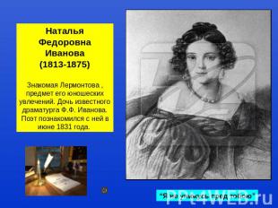 Наталья ФедоровнаИванова(1813-1875)Знакомая Лермонтова , предмет его юношеских у