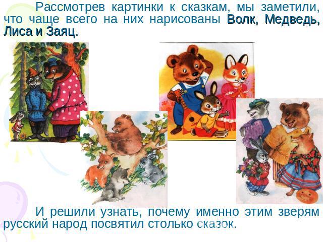 Рассмотрев картинки к сказкам, мы заметили, что чаще всего на них нарисованы Волк, Медведь, Лиса и Заяц. И решили узнать, почему именно этим зверям русский народ посвятил столько сказок.
