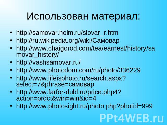 Использован материал: http://samovar.holm.ru/slovar_r.htmhttp://ru.wikipedia.org/wiki/Самоварhttp://www.chaigorod.com/tea/earnest/history/samovar_history/http://vashsamovar.ru/http://www.photodom.com/ru/photo/336229http://www.lifeisphoto.ru/search.a…