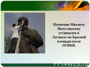 Памятник Михаилу Матусовскому установлен в Луганске на Красной площади возле ЛГИ
