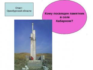 Ответ:Оренбургской областиКому посвящен памятник в селеХабарном?