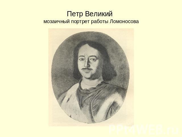 Петр Великий мозаичный портрет работы Ломоносова