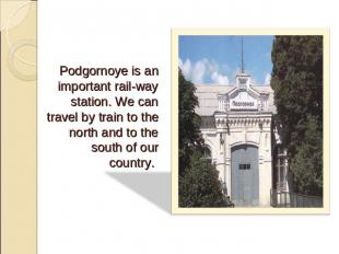 Podgornoye is an important rail-way station. We can travel by train to the north