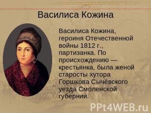 Василиса Кожина Василиса Кожина, героиня Отечественной войны 1812 г., партизанка
