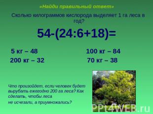 «Найди правильный ответ» Сколько килограммов кислорода выделяет 1 га леса в год?