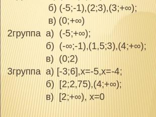 ответы 1группа а) (-1;1),(1;2); б) (-5;-1),(2;3),(3;+∞); в) (0;+∞)2группа а) (-5