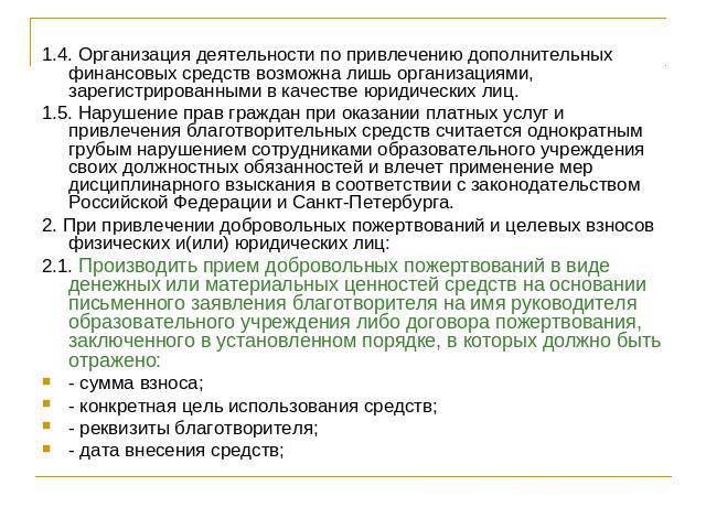 1.4. Организация деятельности по привлечению дополнительных финансовых средств возможна лишь организациями, зарегистрированными в качестве юридических лиц. 1.5. Нарушение прав граждан при оказании платных услуг и привлечения благотворительных средст…