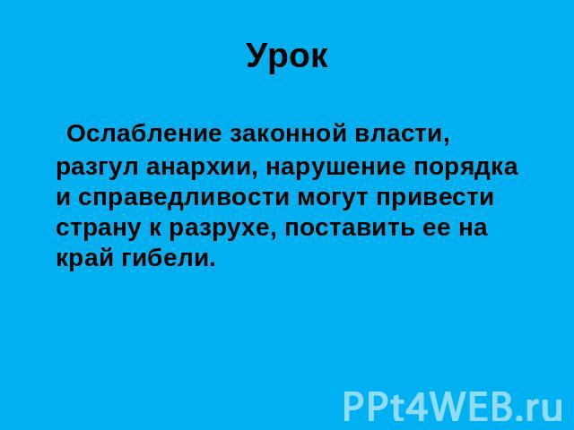 Урок Ослабление законной власти, разгул анархии, нарушение порядка и справедливости могут привести страну к разрухе, поставить ее на край гибели.