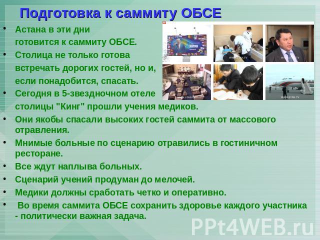 Подготовка к саммиту ОБСЕ Астана в эти дни готовится к саммиту ОБСЕ. Столица не только готова встречать дорогих гостей, но и, если понадобится, спасать. Сегодня в 5-звездночном отеле столицы 