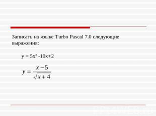 Записать на языке Turbo Pascal 7.0 следующие выражения: у = 5х2 -10х+2