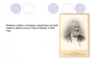 Впервые термин «углеводы» предложил русский химик из Дерпта (ныне Тарту) К.Шмидт
