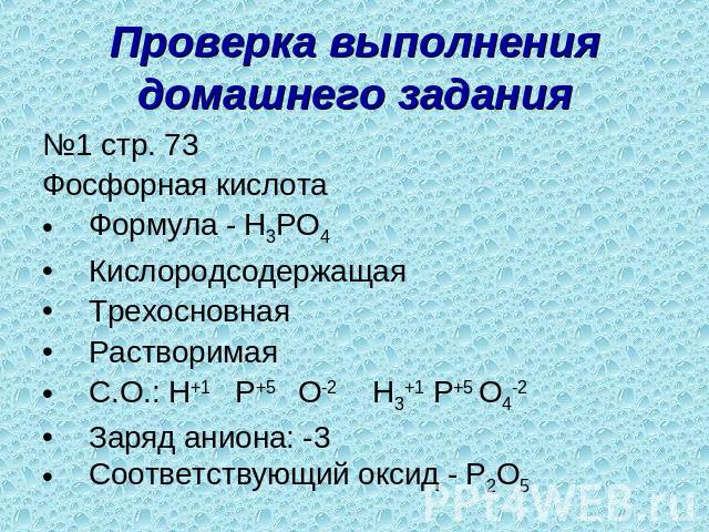 Проверка выполнения домашнего задания №1 стр. 73Фосфорная кислота Формула - H3PO4КислородсодержащаяТрехосновнаяРастворимаяС.О.: H+1 P+5 O-2 H3+1 P+5 O4-2 Заряд аниона: -3Соответствующий оксид - P2O5