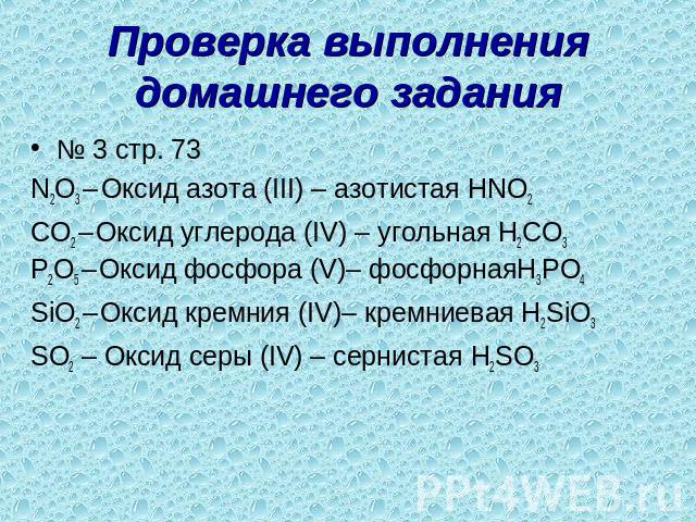 Проверка выполнения домашнего задания № 3 стр. 73N2O3 – Оксид азота (III) – азотистая HNO2CO2 – Оксид углерода (IV) – угольная H2CO3P2O5 – Оксид фосфора (V)– фосфорнаяH3PO4SiO2 – Оксид кремния (IV)– кремниевая H2SiO3SO2 – Оксид серы (IV) – сернистая H2SO3