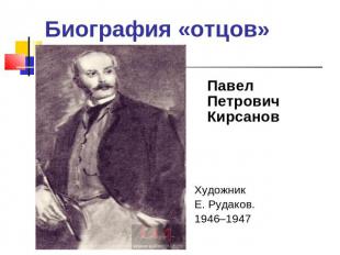 Биография «отцов» Павел Петрович КирсановХудожник Е. Рудаков. 1946–1947