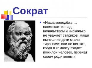 Сократ «Наша молодёжь … насмехается над начальством и нисколько не уважает стари