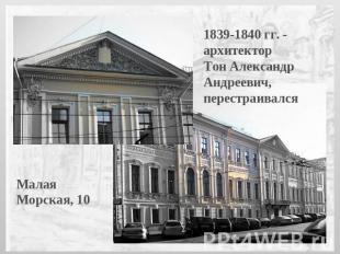 1839-1840 гг. - архитектор Тон Александр Андреевич, перестраивалсяМалая Морская,