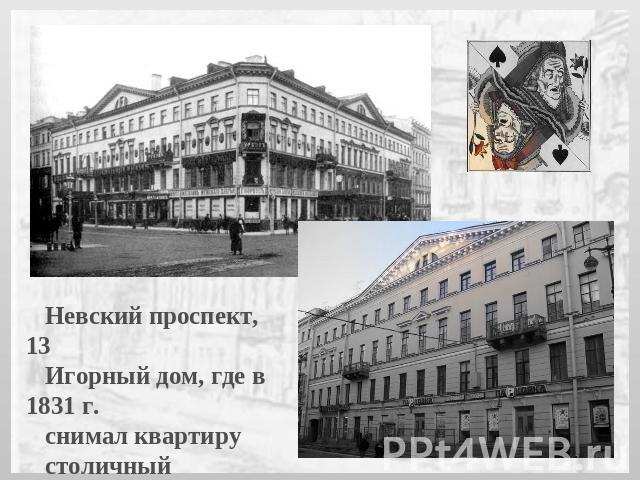 Невский проспект, 13 Игорный дом, где в 1831 г. снимал квартиру столичный картёжник В.С. Огонь-Догановский