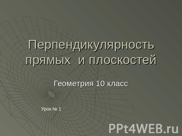 Перпендикулярность прямых и плоскостей Геометрия 10 классУрок № 1