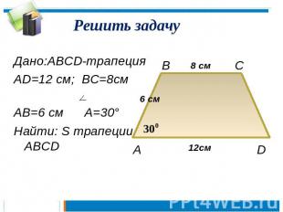 Решить задачу Дано:ABCD-трапецияAD=12 см; BC=8см AB=6 см A=30°Найти: S трапеции