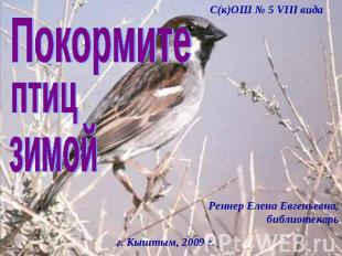 С(к)ОШ № 5 VIII вида Покормите птиц зимой Реннер Елена Евгеньевна, библиотекарьг