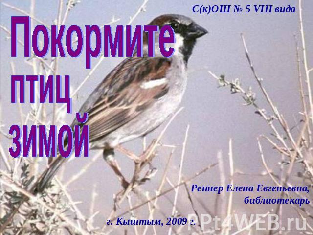 С(к)ОШ № 5 VIII вида Покормите птиц зимой Реннер Елена Евгеньевна, библиотекарьг. Кыштым, 2009 г.