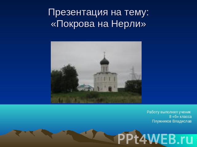 Презентация на тему:«Покрова на Нерли» Работу выполнил ученик 8 «б» классаПлужников Владислав