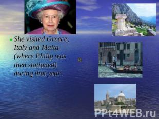 She visited Greece, Italy and Malta (where Philip was then stationed) during tha