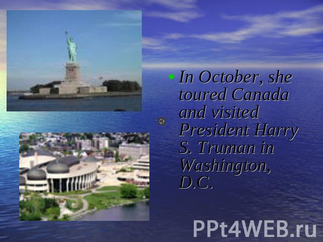 In October, she toured Canada and visited President Harry S. Truman in Washington, D.C.