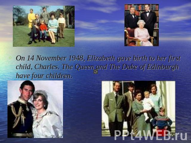 On 14 November 1948, Elizabeth gave birth to her first child, Charles. The Queen and The Duke of Edinburgh have four children.
