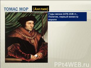 Т омас Мор Годы жизни-1478-1535 гг.,Политик, первый министр короля