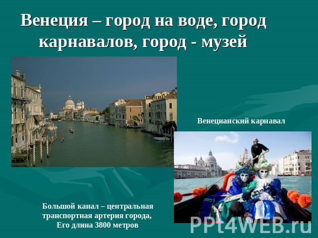 Венеция – город на воде, город карнавалов, город - музей Венецианский карнавалБольшой канал – центральная транспортная артерия города, Его длина 3800 метров